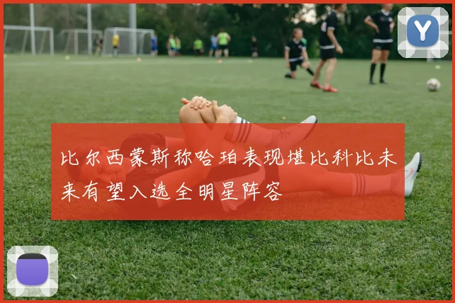 比尔西蒙斯称哈珀表现堪比科比未来有望入选全明星阵容