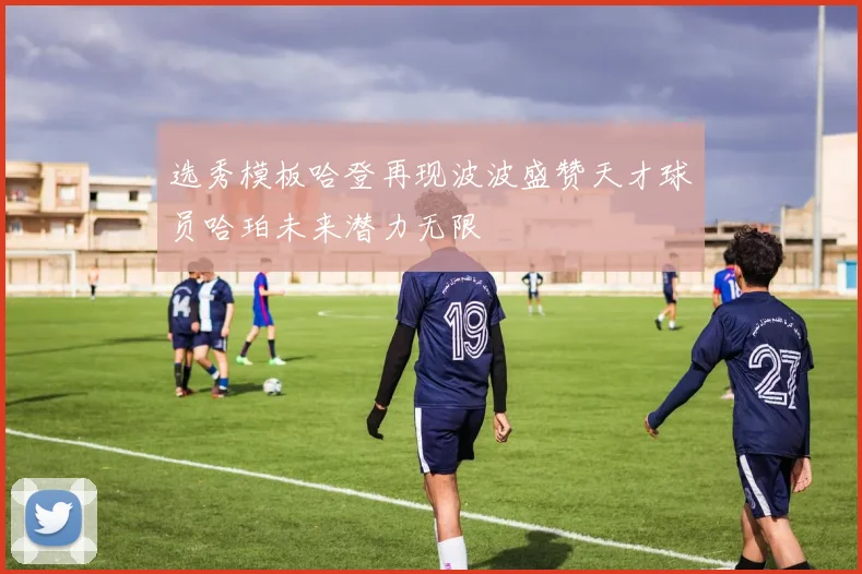 选秀模板哈登再现波波盛赞天才球员哈珀未来潜力无限