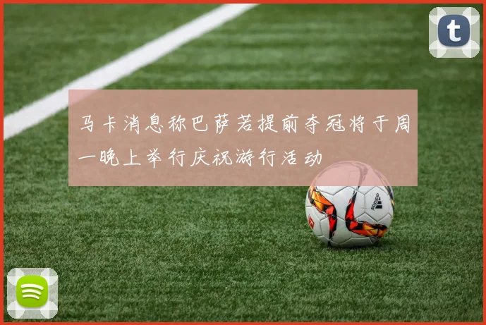 马卡消息称巴萨若提前夺冠将于周一晚上举行庆祝游行活动