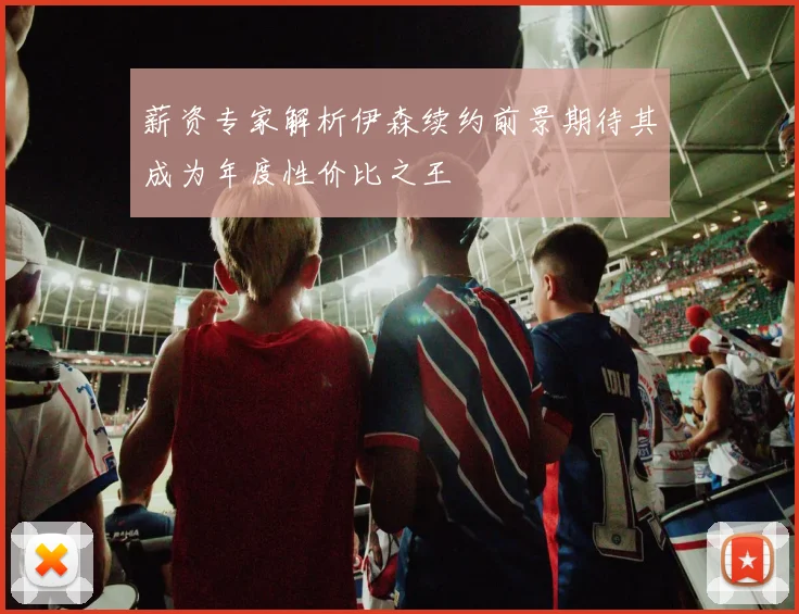 薪资专家解析伊森续约前景期待其成为年度性价比之王