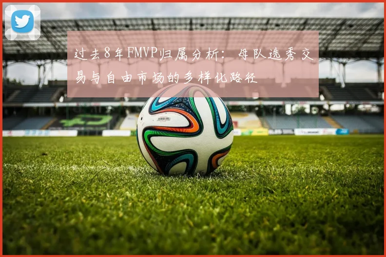 过去8年FMVP归属分析：母队选秀交易与自由市场的多样化路径